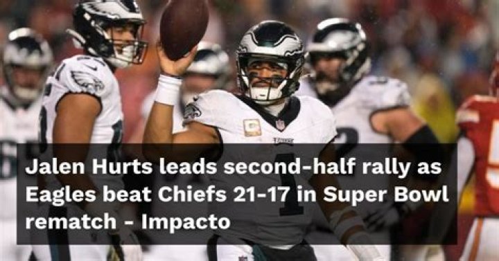 Jalen Hurts leads second-half rally as Eagles beat Chiefs 21-17 in Super Bowl rematch