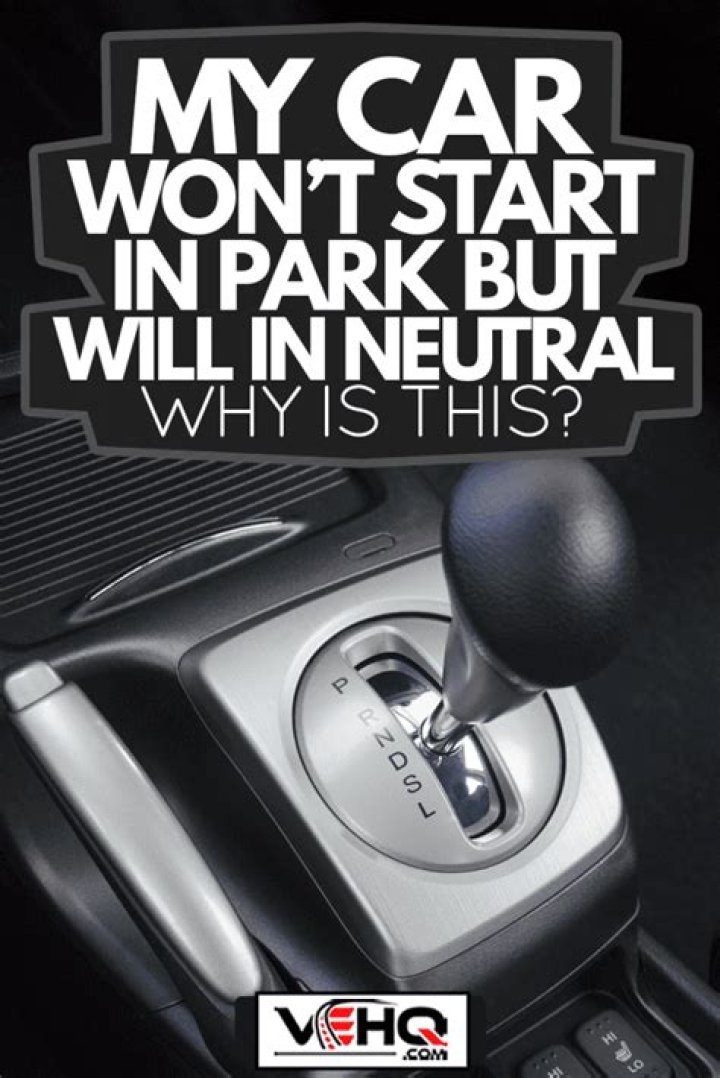 Why does my car start in neutral but not in park